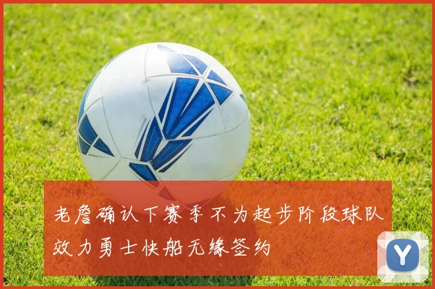老詹确认下赛季不为起步阶段球队效力勇士快船无缘签约