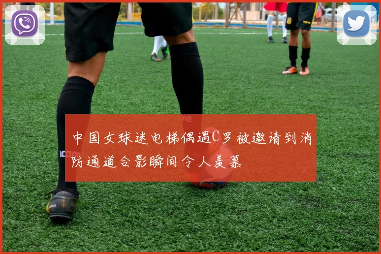 中国女球迷电梯偶遇C罗被邀请到消防通道合影瞬间令人羡慕