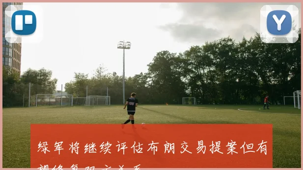 绿军将继续评估布朗交易提案但有望修复双方关系