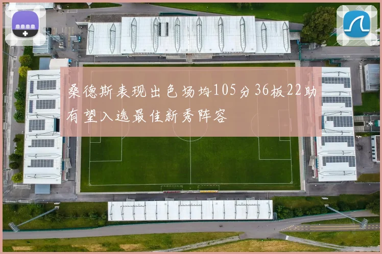 桑德斯表现出色场均105分36板22助有望入选最佳新秀阵容
