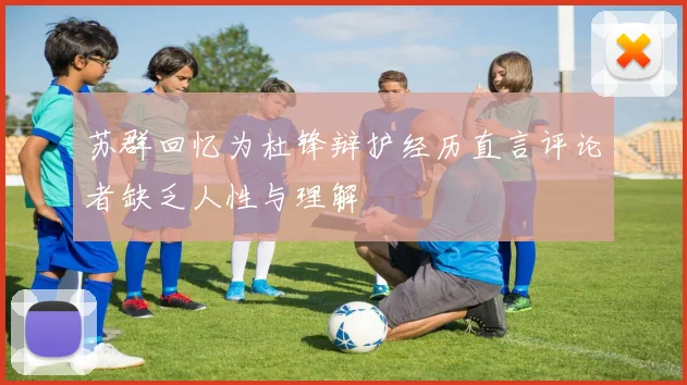 苏群回忆为杜锋辩护经历直言评论者缺乏人性与理解