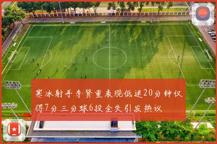 寒冰射手李贤重表现低迷20分钟仅得7分三分球6投全失引发热议