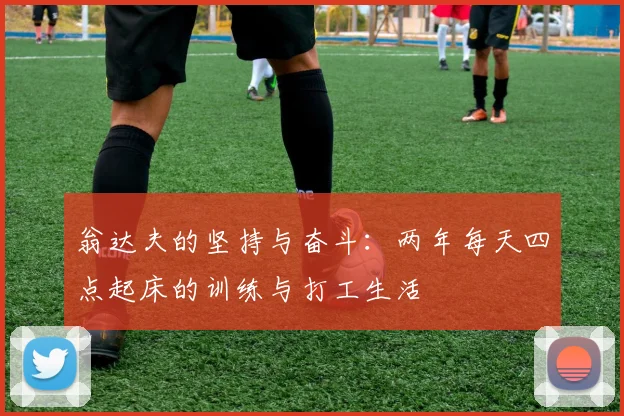 翁达夫的坚持与奋斗：两年每天四点起床的训练与打工生活