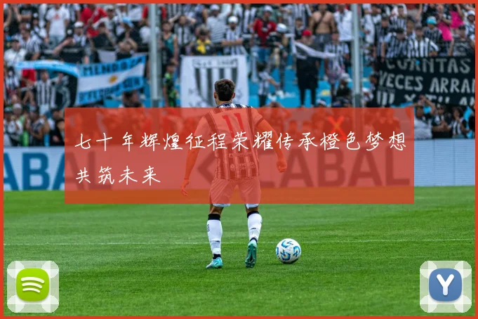 七十年辉煌征程荣耀传承橙色梦想共筑未来