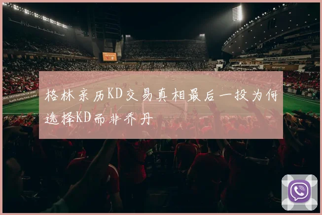 格林亲历KD交易真相最后一投为何选择KD而非乔丹