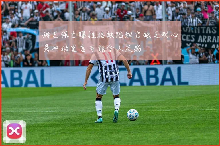 姆巴佩自曝性格缺陷坦言缺乏耐心易冲动直言可能令人反感